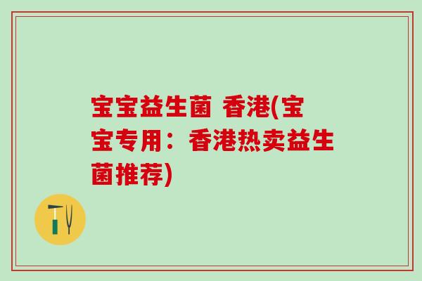宝宝益生菌 香港(宝宝专用：香港热卖益生菌推荐)