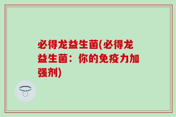 必得龙益生菌(必得龙益生菌：你的免疫力加强剂)
