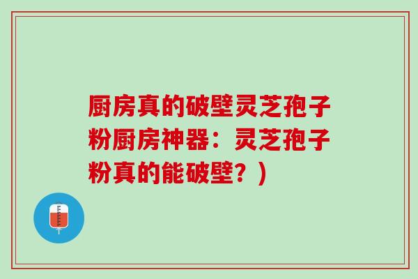 厨房真的破壁灵芝孢子粉厨房神器：灵芝孢子粉真的能破壁？)