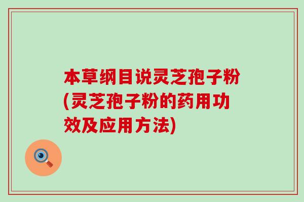 本草纲目说灵芝孢子粉(灵芝孢子粉的药用功效及应用方法)