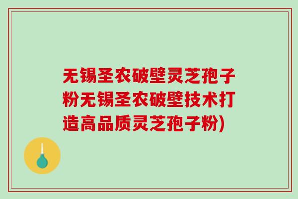 无锡圣农破壁灵芝孢子粉无锡圣农破壁技术打造高品质灵芝孢子粉)