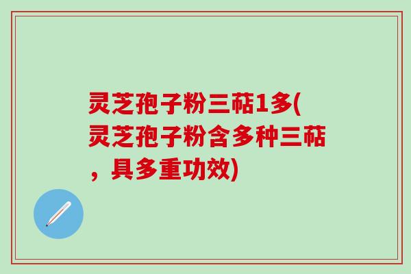 灵芝孢子粉三萜1多(灵芝孢子粉含多种三萜，具多重功效)
