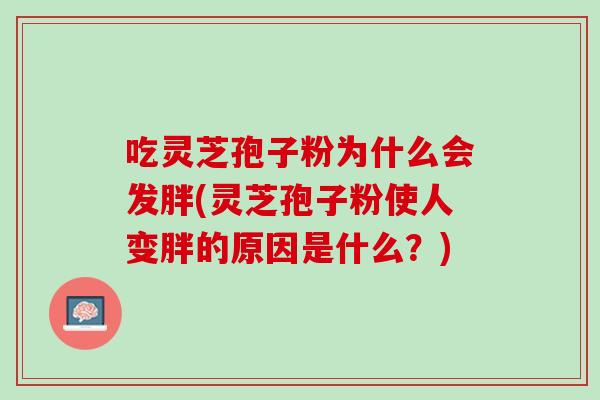 吃灵芝孢子粉为什么会发胖(灵芝孢子粉使人变胖的原因是什么？)