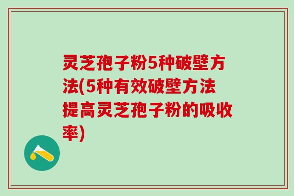 灵芝孢子粉5种破壁方法(5种有效破壁方法提高灵芝孢子粉的吸收率)