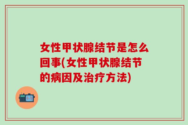 女性甲状腺结节是怎么回事(女性甲状腺结节的病因及治疗方法)