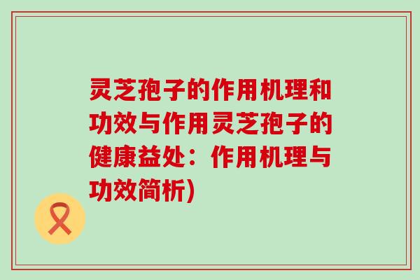 灵芝孢子的作用机理和功效与作用灵芝孢子的健康益处：作用机理与功效简析)