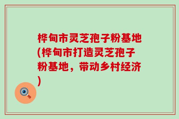 桦甸市灵芝孢子粉基地(桦甸市打造灵芝孢子粉基地，带动乡村经济)