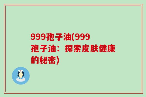 999孢子油(999孢子油：探索皮肤健康的秘密)