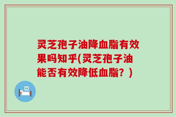 灵芝孢子油降血脂有效果吗知乎(灵芝孢子油能否有效降低血脂？)