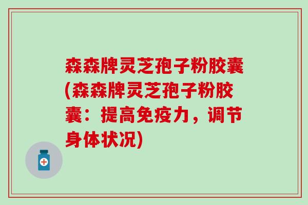 森森牌灵芝孢子粉胶囊(森森牌灵芝孢子粉胶囊：提高免疫力，调节身体状况)