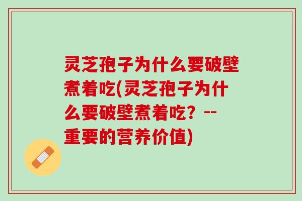 灵芝孢子为什么要破壁煮着吃(灵芝孢子为什么要破壁煮着吃？--重要的营养价值)