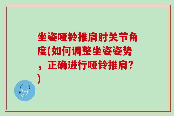 坐姿哑铃推肩肘关节角度(如何调整坐姿姿势，正确进行哑铃推肩？)