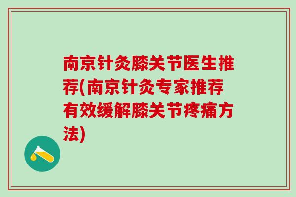 南京针灸膝关节医生推荐(南京针灸专家推荐有效缓解膝关节疼痛方法)