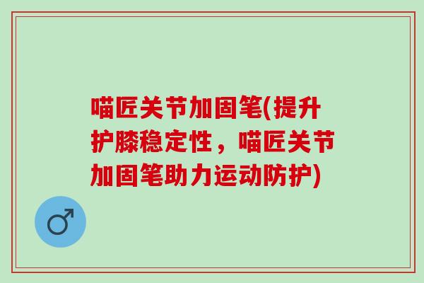 喵匠关节加固笔(提升护膝稳定性，喵匠关节加固笔助力运动防护)