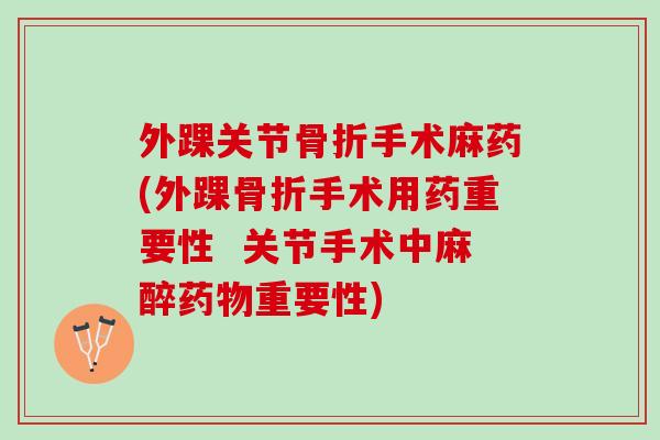 外踝关节骨折手术麻药(外踝骨折手术用药重要性  关节手术中麻醉药物重要性)