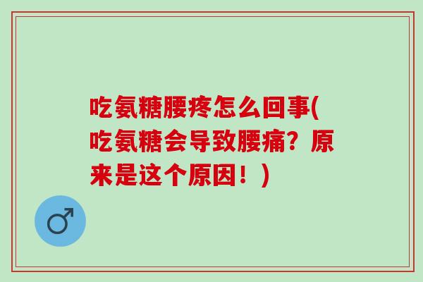 吃氨糖腰疼怎么回事(吃氨糖会导致腰痛？原来是这个原因！)