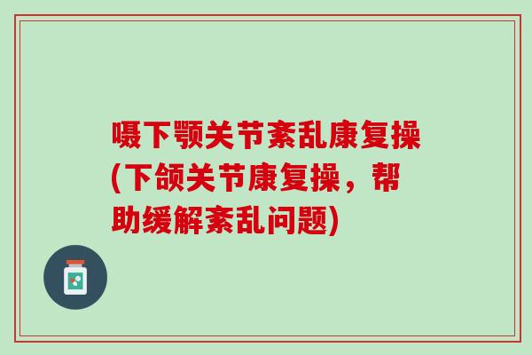 嗫下颚关节紊乱康复操(下颌关节康复操，帮助缓解紊乱问题)
