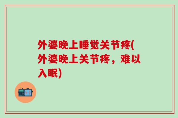 外婆晚上睡觉关节疼(外婆晚上关节疼，难以入眠)