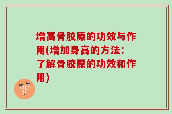 增高骨胶原的功效与作用(增加身高的方法：了解骨胶原的功效和作用)