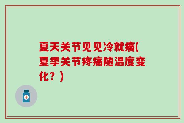 夏天关节见见冷就痛(夏季关节疼痛随温度变化？)