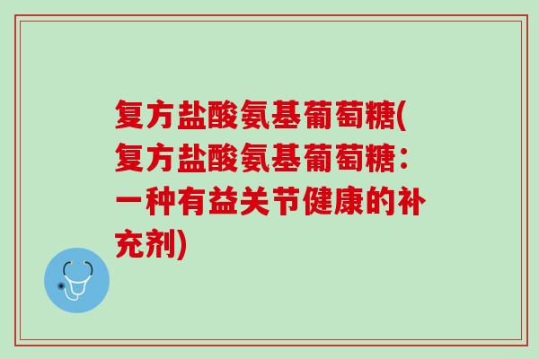 复方盐酸氨基葡萄糖(复方盐酸氨基葡萄糖：一种有益关节健康的补充剂)