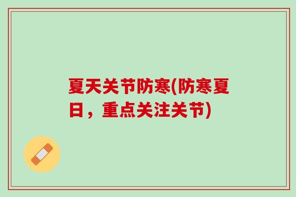 夏天关节防寒(防寒夏日，重点关注关节)