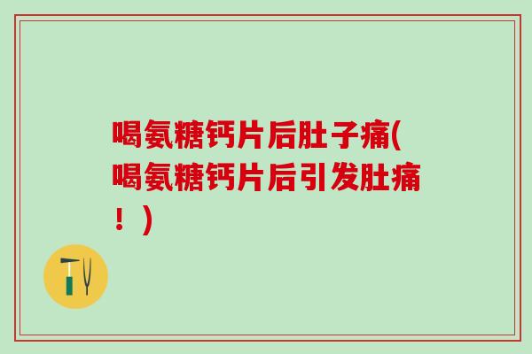 喝氨糖钙片后肚子痛(喝氨糖钙片后引发肚痛！)