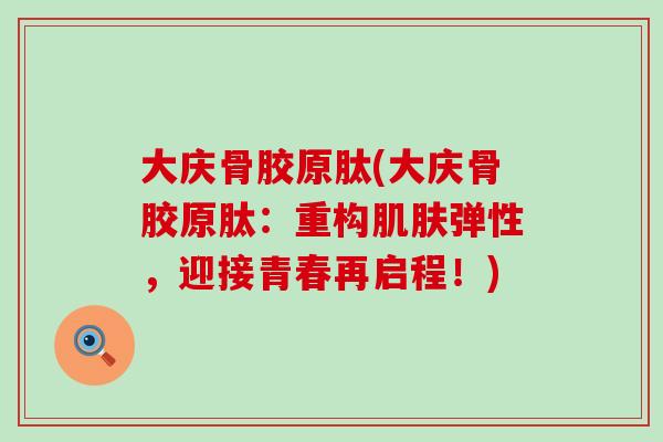 大庆骨胶原肽(大庆骨胶原肽：重构肌肤弹性，迎接青春再启程！)