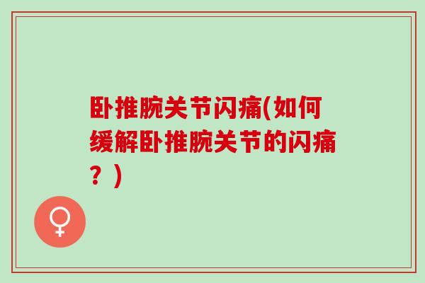 卧推腕关节闪痛(如何缓解卧推腕关节的闪痛？)