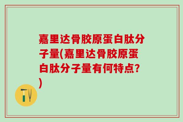 嘉里达骨胶原蛋白肽分子量(嘉里达骨胶原蛋白肽分子量有何特点？)