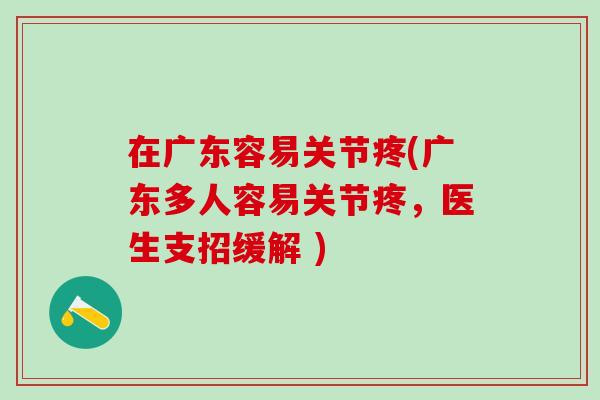 在广东容易关节疼(广东多人容易关节疼，医生支招缓解 )