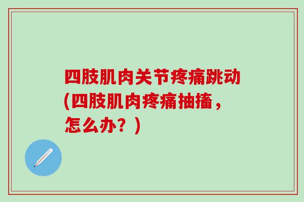 四肢肌肉关节疼痛跳动(四肢肌肉疼痛抽搐，怎么办？)