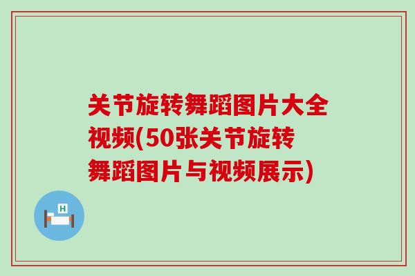 关节旋转舞蹈图片大全视频(50张关节旋转舞蹈图片与视频展示)