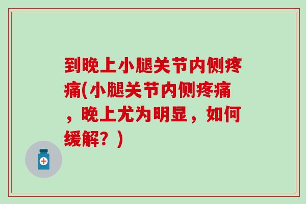 到晚上小腿关节内侧疼痛(小腿关节内侧疼痛，晚上尤为明显，如何缓解？)