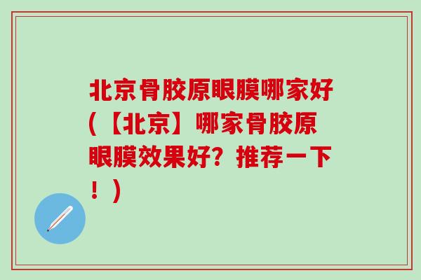 北京骨胶原眼膜哪家好(【北京】哪家骨胶原眼膜效果好？推荐一下！)