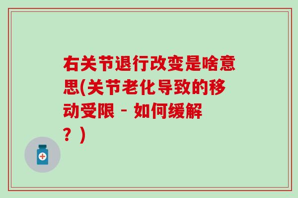 右关节退行改变是啥意思(关节老化导致的移动受限 - 如何缓解？)