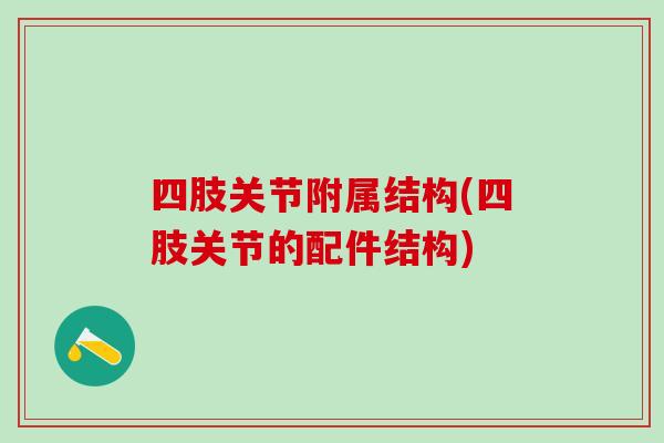 四肢关节附属结构(四肢关节的配件结构)
