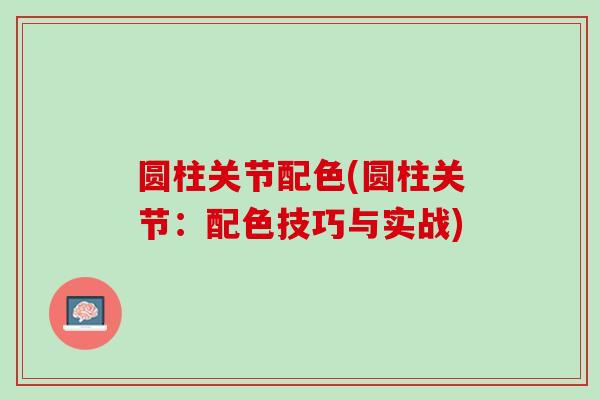 圆柱关节配色(圆柱关节：配色技巧与实战)
