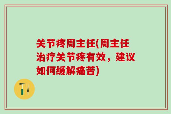 关节疼周主任(周主任治疗关节疼有效，建议如何缓解痛苦)