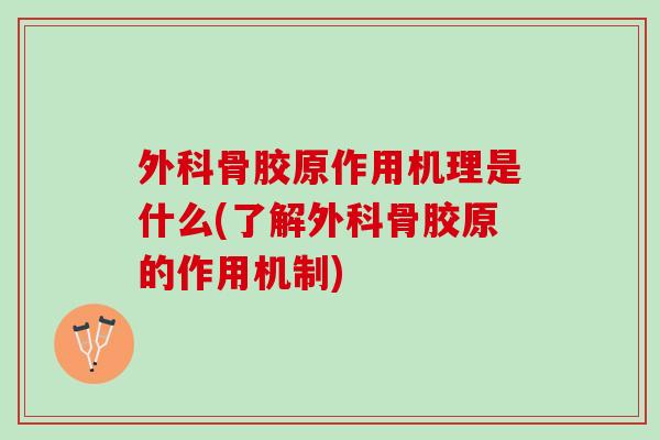 外科骨胶原作用机理是什么(了解外科骨胶原的作用机制)