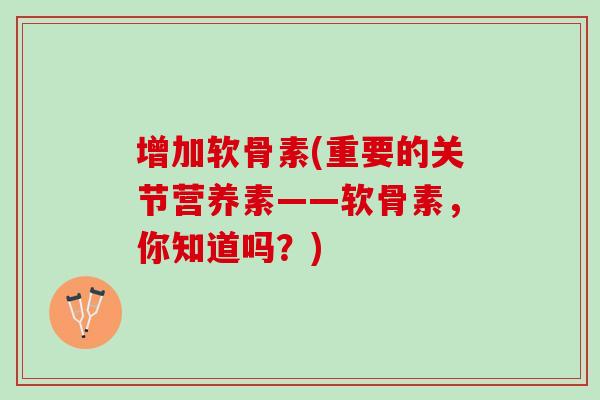 增加软骨素(重要的关节营养素——软骨素，你知道吗？)