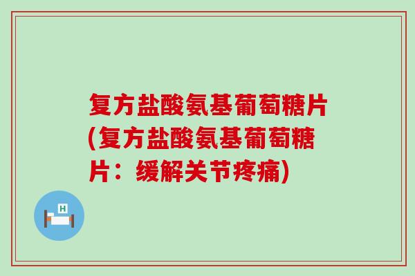复方盐酸氨基葡萄糖片(复方盐酸氨基葡萄糖片：缓解关节疼痛)