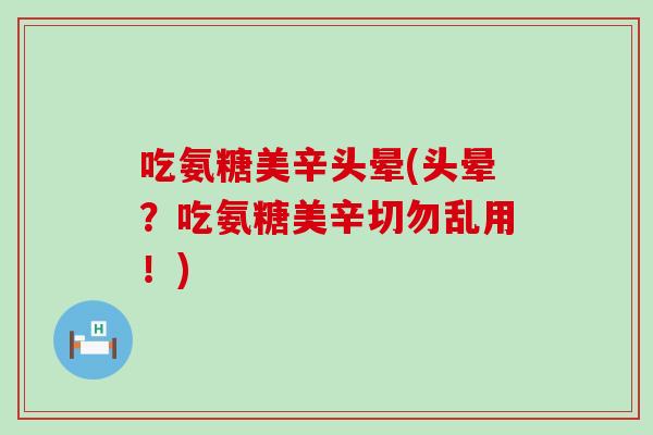 吃氨糖美辛头晕(头晕？吃氨糖美辛切勿乱用！)