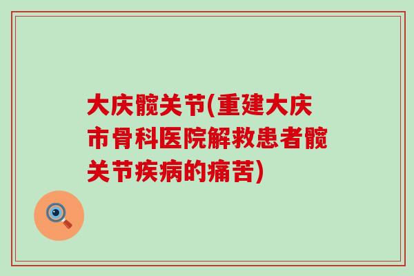大庆髋关节(重建大庆市骨科医院解救患者髋关节疾病的痛苦)