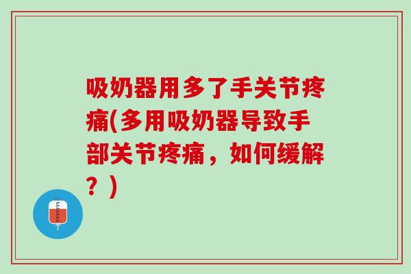 吸奶器用多了手关节疼痛(多用吸奶器导致手部关节疼痛，如何缓解？)