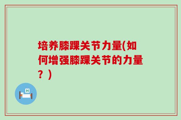 培养膝踝关节力量(如何增强膝踝关节的力量？)