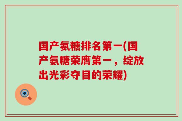 国产氨糖排名第一(国产氨糖荣膺第一，绽放出光彩夺目的荣耀)