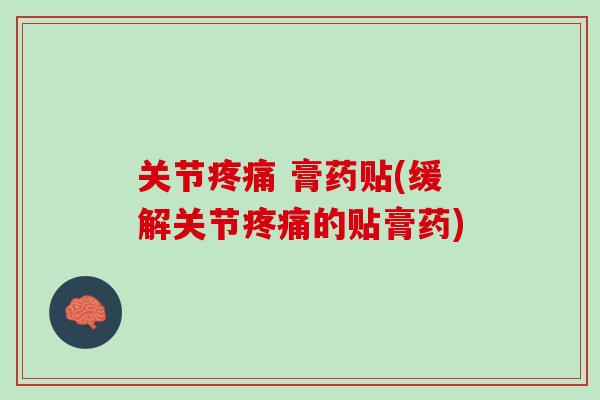 关节疼痛 膏药贴(缓解关节疼痛的贴膏药)