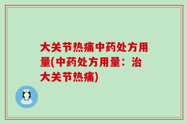 大关节热痛中药处方用量(中药处方用量：治大关节热痛)
