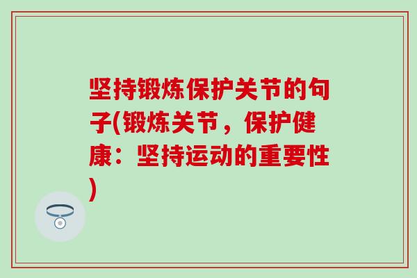 坚持锻炼保护关节的句子(锻炼关节，保护健康：坚持运动的重要性)